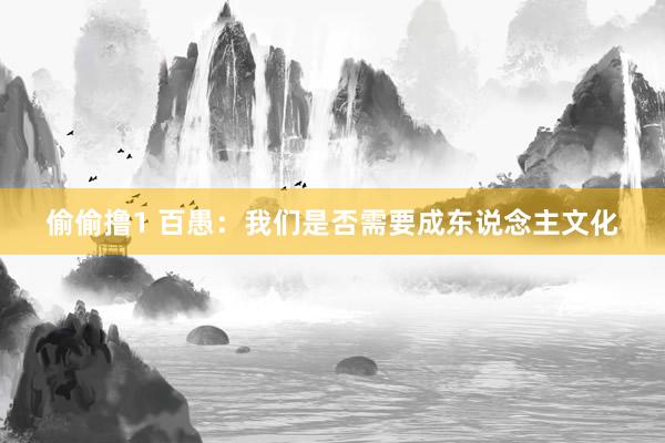 偷偷撸1 百愚：我们是否需要成东说念主文化