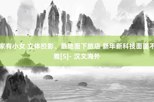 家有小女 立体投影、最地面下旅店 新年新科技面面不雅[5]- 汉文海外