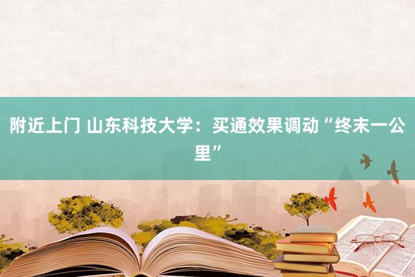 附近上门 山东科技大学：买通效果调动“终末一公里”