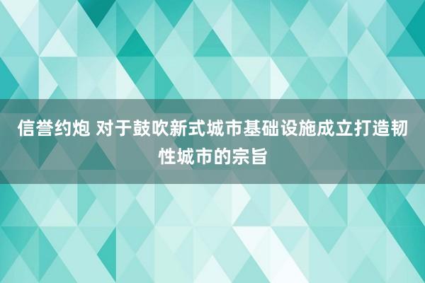 信誉约炮 对于鼓吹新式城市基础设施成立打造韧性城市的宗旨