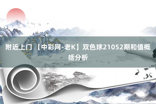 附近上门 【中彩网-老K】双色球21052期和值概括分析