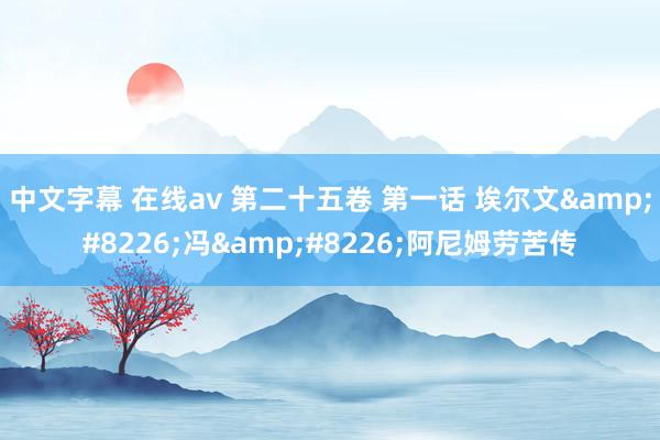 中文字幕 在线av 第二十五卷 第一话 埃尔文•冯•阿尼姆劳苦传