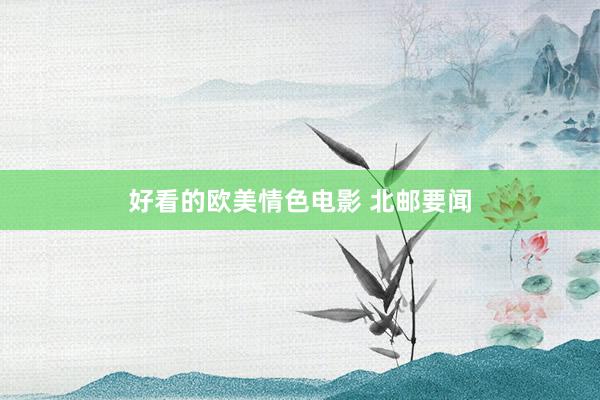好看的欧美情色电影 北邮要闻