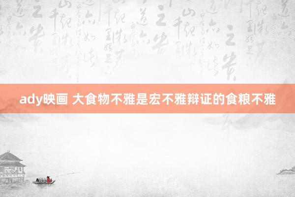 ady映画 大食物不雅是宏不雅辩证的食粮不雅