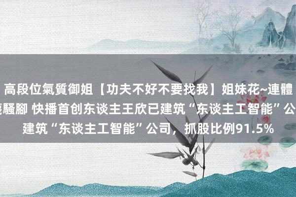 高段位氣質御姐【功夫不好不要找我】姐妹花~連體絲襪~大奶晃動~絲襪騷腳 快播首创东谈主王欣已建筑“东谈主工智能”公司，抓股比例91.5%