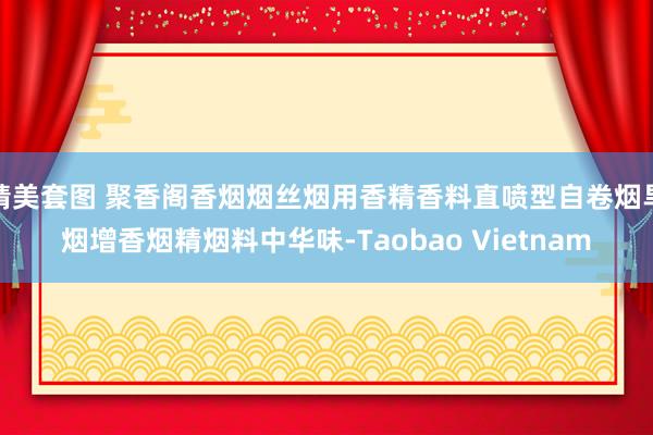 精美套图 聚香阁香烟烟丝烟用香精香料直喷型自卷烟旱烟增香烟精烟料中华味-Taobao Vietnam