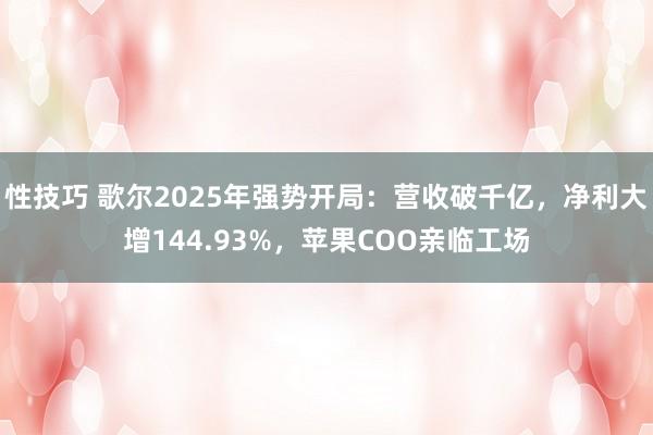性技巧 歌尔2025年强势开局：营收破千亿，净利大增144.93%，苹果COO亲临工场