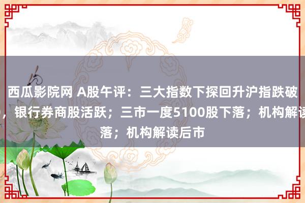 西瓜影院网 A股午评：三大指数下探回升沪指跌破2700，银行券商股活跃；三市一度5100股下落；机构解读后市