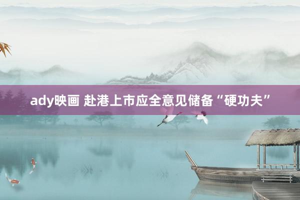 ady映画 赴港上市应全意见储备“硬功夫”
